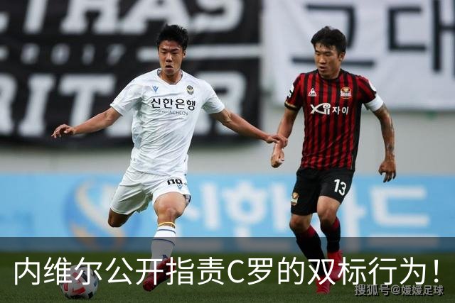 内维尔公开指责C罗的双标行为！曾享受包容的他如今却忽视年轻球员
